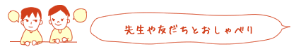 先生や友だちとおしゃべり