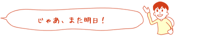 じゃあ、また明日!